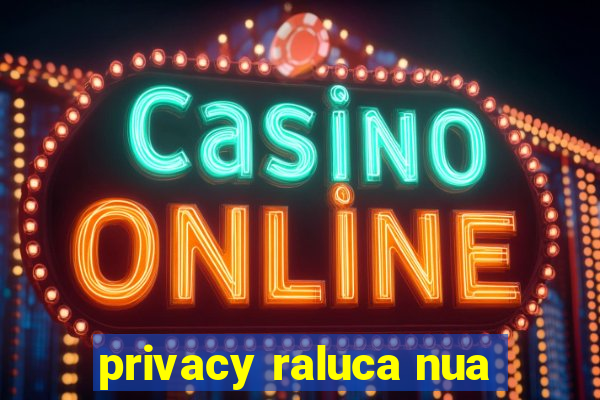 privacy raluca nua