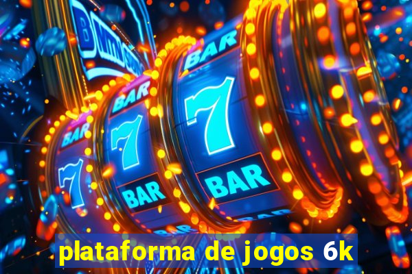 plataforma de jogos 6k