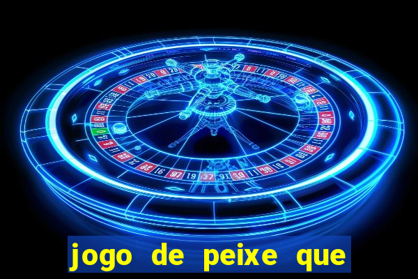 jogo de peixe que ganha dinheiro