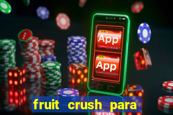 fruit crush para ganhar dinheiro