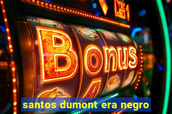 santos dumont era negro