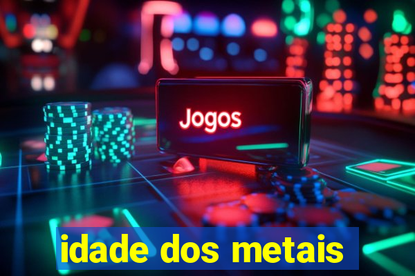 idade dos metais