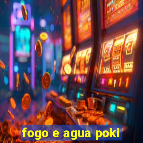 fogo e agua poki