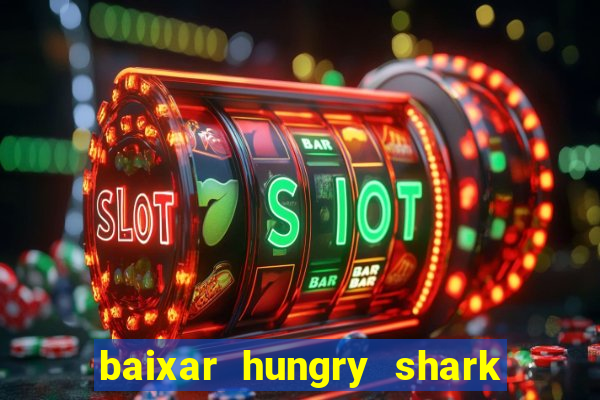 baixar hungry shark evolution dinheiro infinito