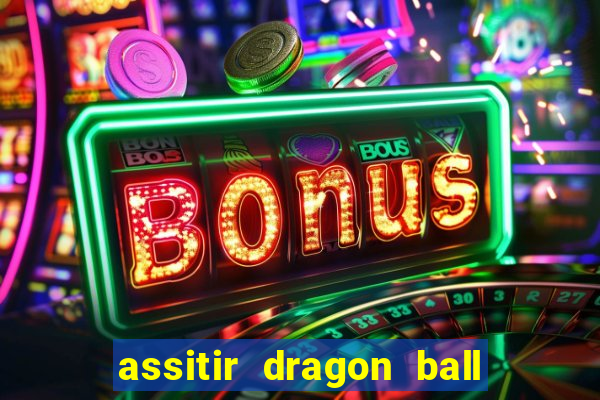 assitir dragon ball z dublado