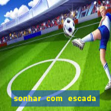 sonhar com escada no jogo do bicho