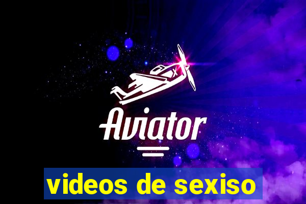 videos de sexiso