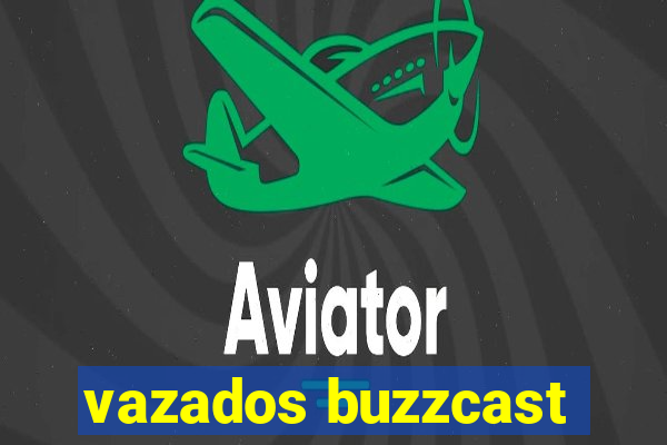 vazados buzzcast