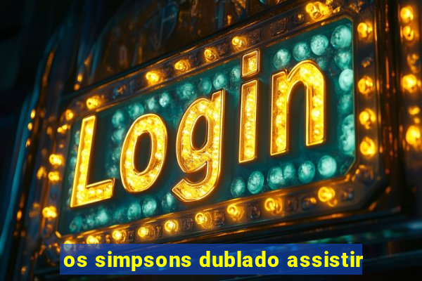 os simpsons dublado assistir