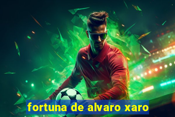 fortuna de alvaro xaro