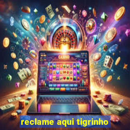 reclame aqui tigrinho