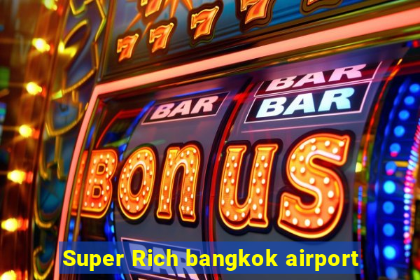 Super Rich bangkok airport