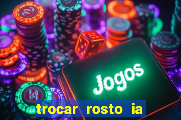 trocar rosto ia online mudar rosto