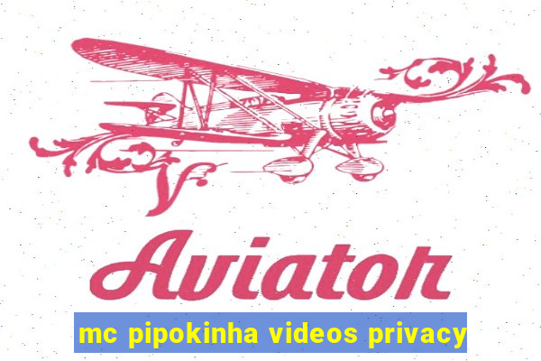 mc pipokinha videos privacy