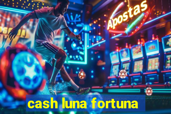 cash luna fortuna