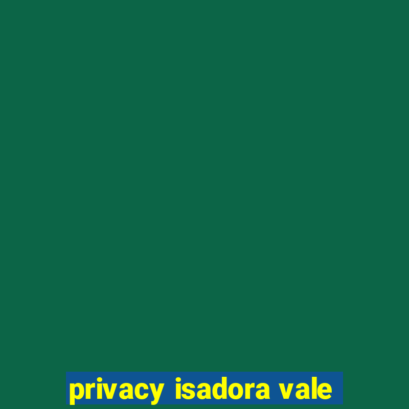 privacy isadora vale