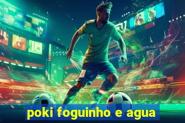 poki foguinho e agua