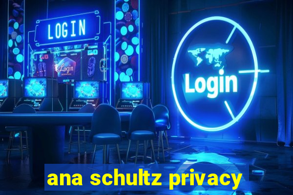 ana schultz privacy