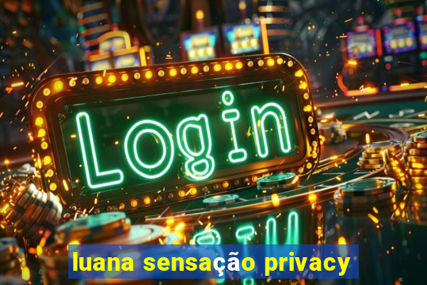 luana sensação privacy